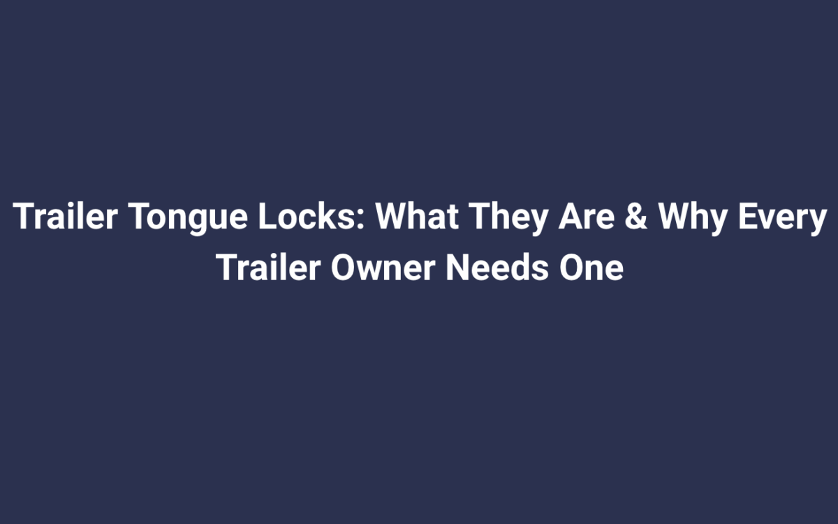 Trailer Tongue Locks: What They Are & Why Every Trailer Owner Needs One